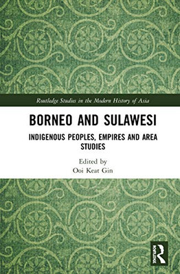 Borneo And Sulawesi: Indigenous Peoples, Empires And Area Studies (Routledge Studies In The Modern History Of Asia)