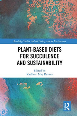 Plant-Based Diets For Succulence And Sustainability (Routledge Studies In Food, Society And The Environment)