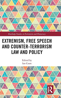 Extremism, Free Speech And Counter-Terrorism Law And Policy (Routledge Studies In Extremism And Democracy)