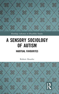 A Sensory Sociology Of Autism: Habitual Favourites (Routledge Advances In Disability Studies)