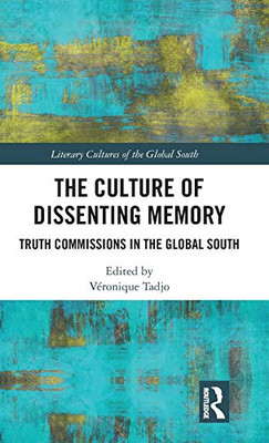 The Culture Of Dissenting Memory: Truth Commissions In The Global South (Literary Cultures Of The Global South)
