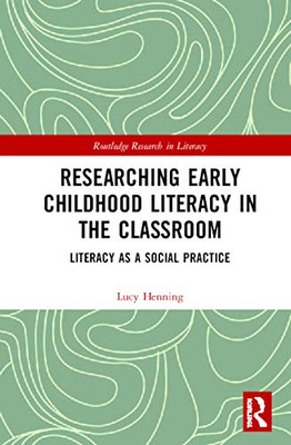 Researching Early Childhood Literacy In The Classroom: Literacy As A Social Practice (Routledge Research In Literacy)