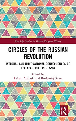 Circles Of The Russian Revolution: Internal And International Consequences Of The Year 1917 In Russia (Routledge Studies In Modern European History)