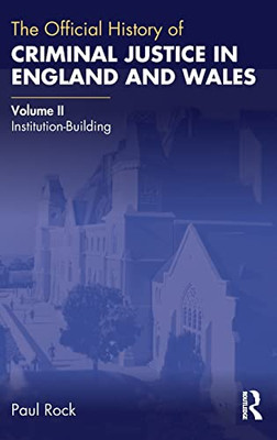 The Official History Of Criminal Justice In England And Wales: Volume Ii: Institution-Building (Government Official History Series)