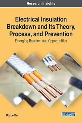 Electrical Insulation Breakdown And Its Theory, Process, And Prevention: Emerging Research And Opportunities (Advances In Computer And Electrical Engineering)