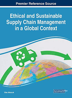 Ethical And Sustainable Supply Chain Management In A Global Context (Advances In Logistics, Operations, And Management Science)