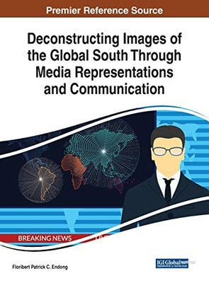 Deconstructing Images Of The Global South Through Media Representations And Communication (Advances In Media Entertainment, And The Arts)