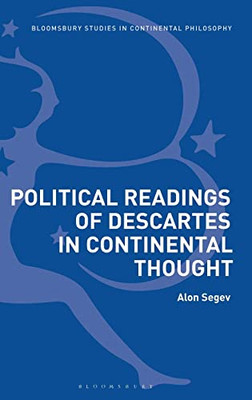 Political Readings Of Descartes In Continental Thought (Bloosbury Studies In Continental Philosophy)