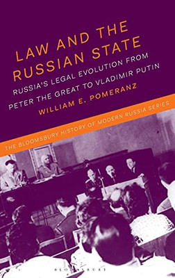 Law And The Russian State: RussiaS Legal Evolution From Peter The Great To Vladimir Putin (The Bloomsbury History Of Modern Russia Series)