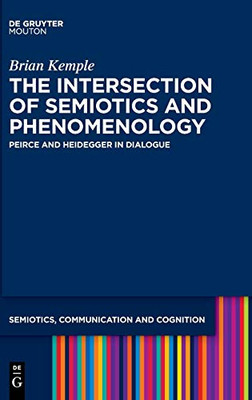 The Intersection Of Phenomenology And Semiotics: Peirce And Heidegger In Dialogue (Semiotics, Communication And Cognition) (Semiotics, Communication And Cognition, 20)