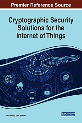 Cryptographic Security Solutions For The Internet Of Things (Advances In Information Security, Privacy, And Ethics)