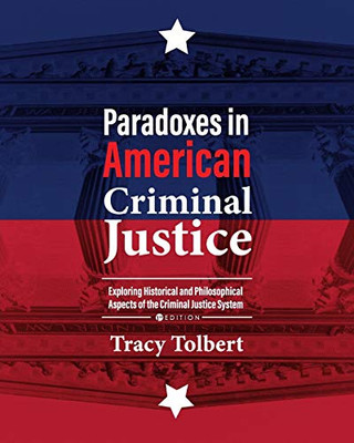 Paradoxes In American Criminal Justice: Exploring Historical And Philosophical Aspects Of The Criminal Justice System