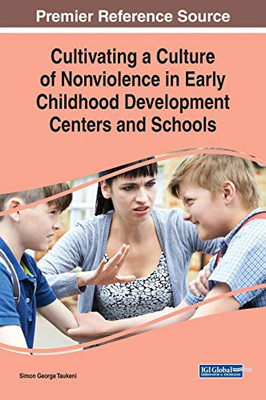 Cultivating A Culture Of Nonviolence In Early Childhood Development Centers And Schools (Advances In Early Childhood And K-12 Education (Aecke))