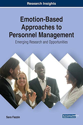 Emotion-Based Approaches To Personnel Management: Emerging Research And Opportunities (Advances In Human Resources Management And Organizational Development)