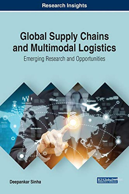 Global Supply Chains And Multimodal Logistics: Emerging Research And Opportunities (Advances In Logistics, Operations, And Management Science (Aloms))