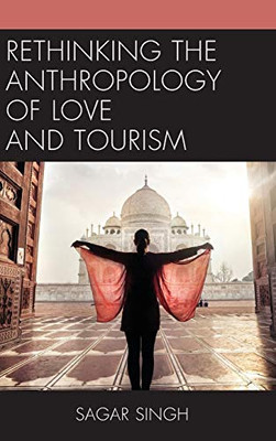 Rethinking The Anthropology Of Love And Tourism (The Anthropology Of Tourism: Heritage, Mobility, And Society)