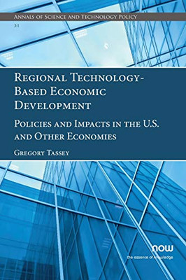 Regional Technology-Based Economic Development: Policies And Impacts In The U.S. And Other Economies (Annals Of Science And Technology Policy)