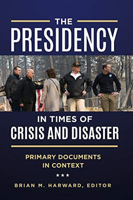 The Presidency In Times Of Crisis And Disaster: Primary Documents In Context