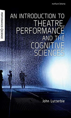 An Introduction To Theatre, Performance And The Cognitive Sciences (Performance And Science: Interdisciplinary Dialogues)