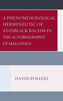 A Phenomenological Hermeneutic Of Antiblack Racism In The Autobiography Of Malcolm X (Philosophy Of Race)