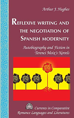 Reflexive Writing And The Negotiation Of Spanish Modernity: Autobiography And Fiction In Terenci Moix'S Novels (Currents In Comparative Romance Languages And Literatures)