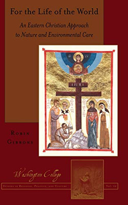 For The Life Of The World: An Eastern Christian Approach To Nature And Environmental Care (Washington College Studies In Religion, Politics, And Culture)