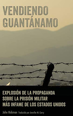 Vendiendo Guantánamo: Explosión De La Propaganda Sobre La Prisión Militar Más Infame De Los Estados Unidos (Spanish Edition)