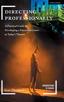 Directing Professionally: A Practical Guide To Developing A Successful Career In TodayS Theatre (Introductions To Theatre)