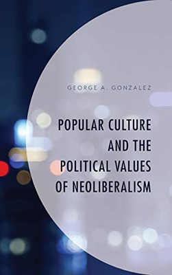Popular Culture And The Political Values Of Neoliberalism (Politics, Literature, & Film)