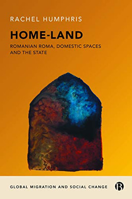 Home-Land: Romanian Roma, Domestic Spaces And The State (Global Migration And Social Change)