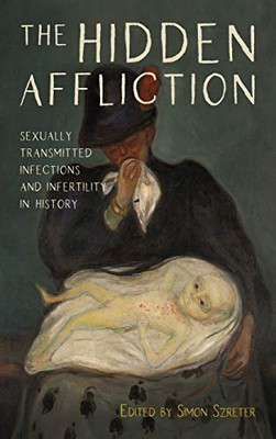 The Hidden Affliction: Sexually Transmitted Infections And Infertility In History (Rochester Studies In Medical History, 46)