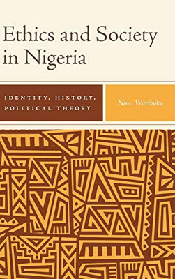 Ethics And Society In Nigeria: Identity, History, Political Theory (Rochester Studies In African History And The Diaspora, 82)