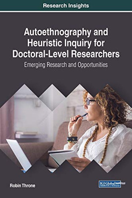 Autoethnography And Heuristic Inquiry For Doctoral-Level Researchers: Emerging Research And Opportunities (Advances In Higher Education And Professional Development)