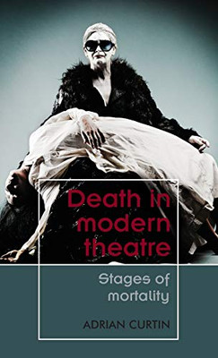 Death In Modern Theatre: Stages Of Mortality (Theatre: Theory  Practice  Performance)