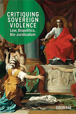 Critiquing Sovereign Violence: Law, Biopolitics, Bio-Juridicalism