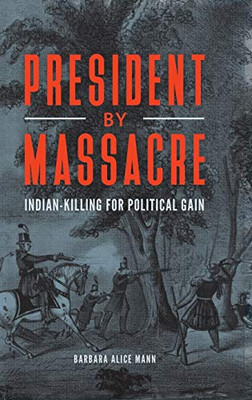 President By Massacre: Indian-Killing For Political Gain (Native America: Yesterday And Today)