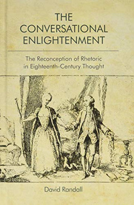 The Conversational Enlightenment: The Reconception Of Rhetoric In Eighteenth-Century Thought