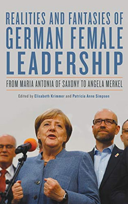 Realities And Fantasies Of German Female Leadership: From Maria Antonia Of Saxony To Angela Merkel (Women And Gender In German Studies, 3)