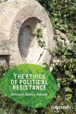 The Ethics Of Political Resistance: Althusser, Badiou, Deleuze