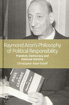 Raymond Aron'S Philosophy Of Political Responsibility: Freedom, Democracy And National Identity
