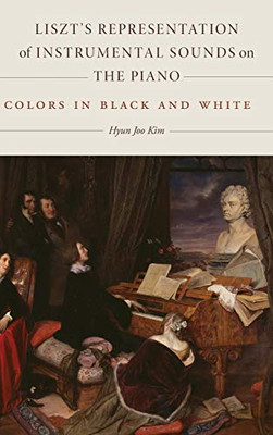 Liszt'S Representation Of Instrumental Sounds On The Piano: Colors In Black And White (Eastman Studies In Music, 153)