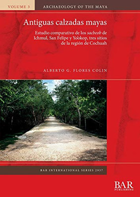 Antiguas Calzadas Mayas: Estudio Comparativo De Los Sacbeob De Ichmul, San Felipe Y Yo'Okop, Tres Sitios De La Región De Cochuah (2937) (Bar International) (Spanish Edition)