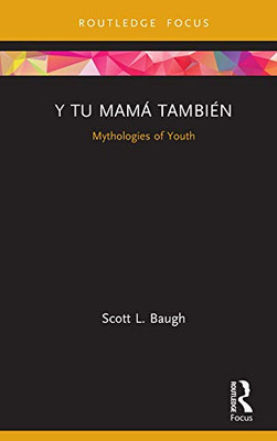 Y Tu Mamá También: Mythologies Of Youth (Cinema And Youth Cultures)
