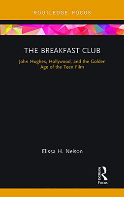 The Breakfast Club: John Hughes, Hollywood, And The Golden Age Of The Teen Film (Cinema And Youth Cultures)