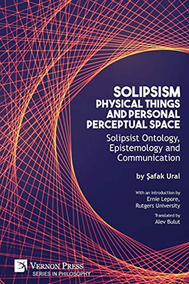 Solipsism, Physical Things And Personal Perceptual Space: Solipsist Ontology, Epistemology And Communication (Philosophy)