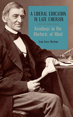 A Liberal Education In Late Emerson: Readings In The Rhetoric Of Mind (Mind And American Literature, 4)