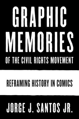 Graphic Memories Of The Civil Rights Movement: Reframing History In Comics (World Comics And Graphic Nonfiction Series)