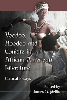 Voodoo, Hoodoo And Conjure In African American Literature: Critical Essays