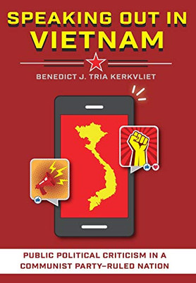 Speaking Out In Vietnam: Public Political Criticism In A Communist PartyRuled Nation