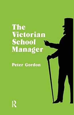 The Victorian School Manager: A Study In The Management Of Education 1800?1902